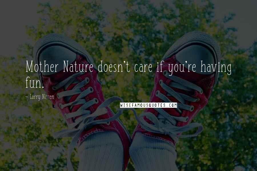 Larry Niven Quotes: Mother Nature doesn't care if you're having fun.