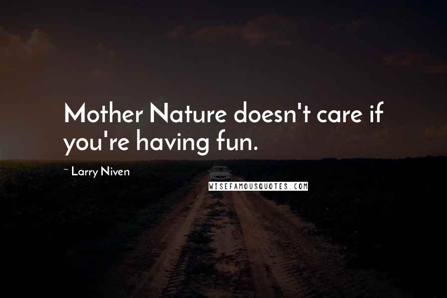 Larry Niven Quotes: Mother Nature doesn't care if you're having fun.