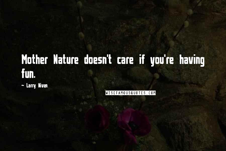 Larry Niven Quotes: Mother Nature doesn't care if you're having fun.