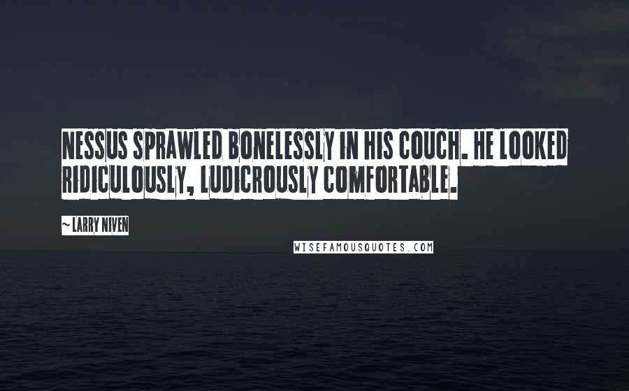 Larry Niven Quotes: Nessus sprawled bonelessly in his couch. He looked ridiculously, ludicrously comfortable.