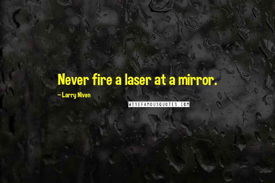 Larry Niven Quotes: Never fire a laser at a mirror.