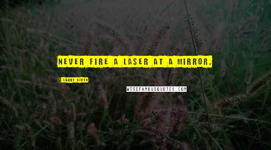 Larry Niven Quotes: Never fire a laser at a mirror.