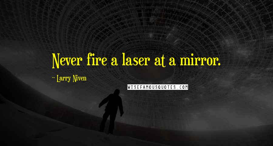 Larry Niven Quotes: Never fire a laser at a mirror.