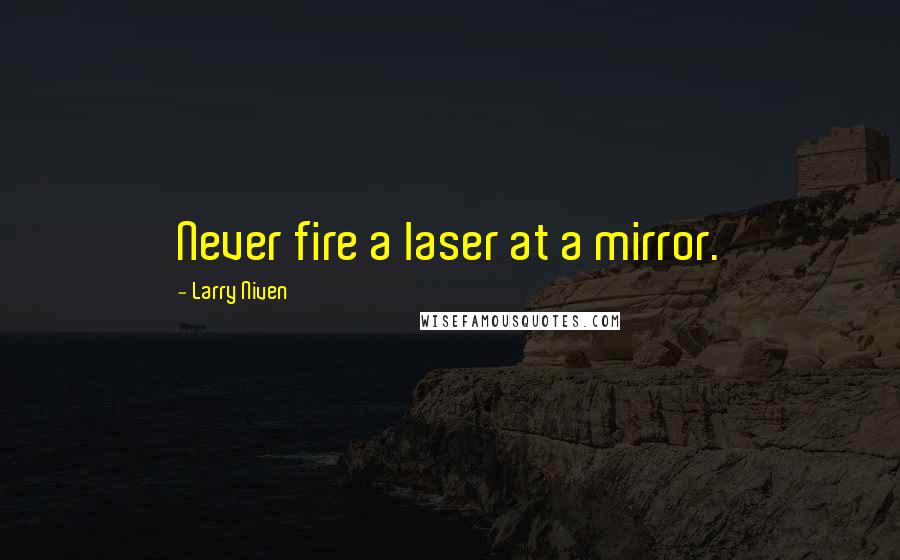 Larry Niven Quotes: Never fire a laser at a mirror.