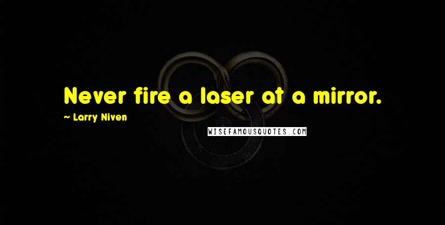 Larry Niven Quotes: Never fire a laser at a mirror.