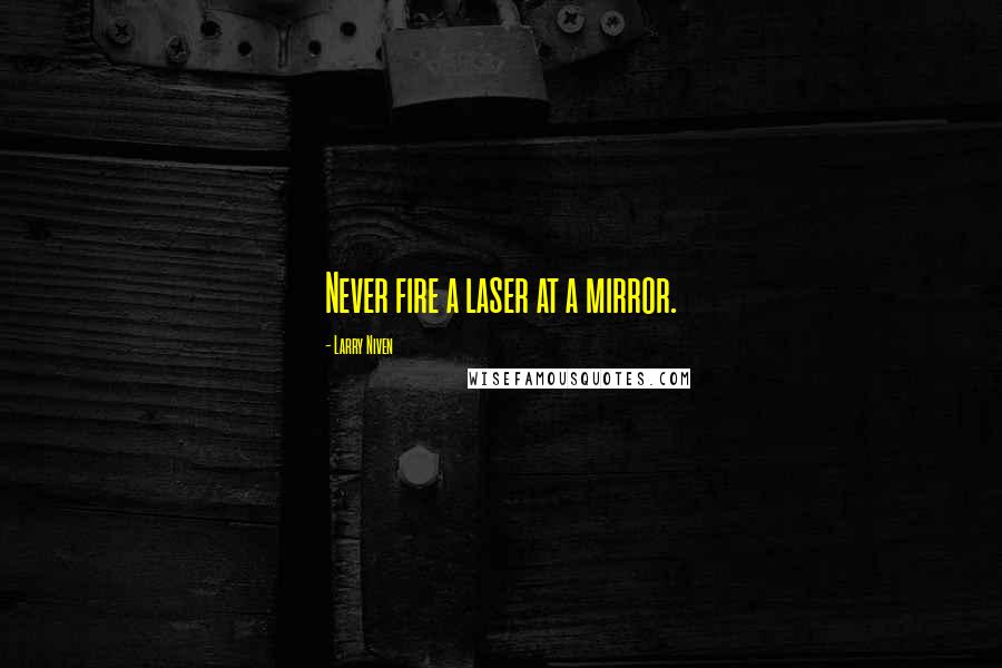 Larry Niven Quotes: Never fire a laser at a mirror.