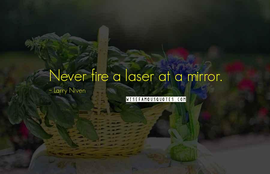 Larry Niven Quotes: Never fire a laser at a mirror.