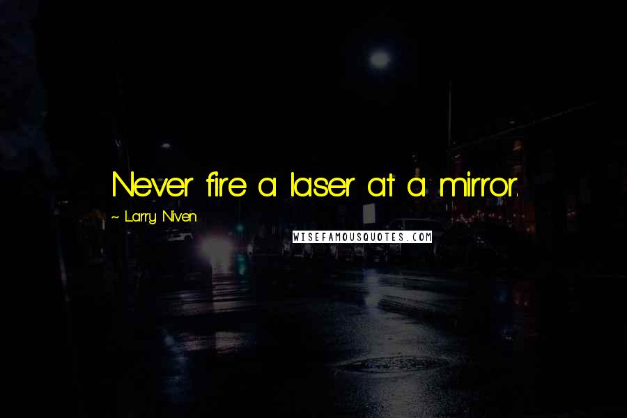 Larry Niven Quotes: Never fire a laser at a mirror.