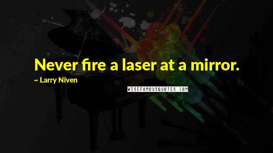 Larry Niven Quotes: Never fire a laser at a mirror.