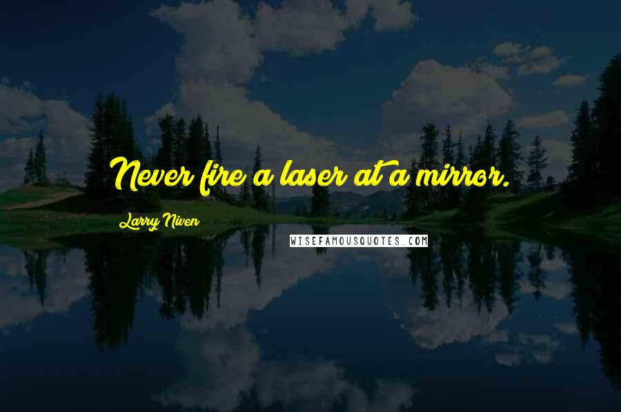 Larry Niven Quotes: Never fire a laser at a mirror.