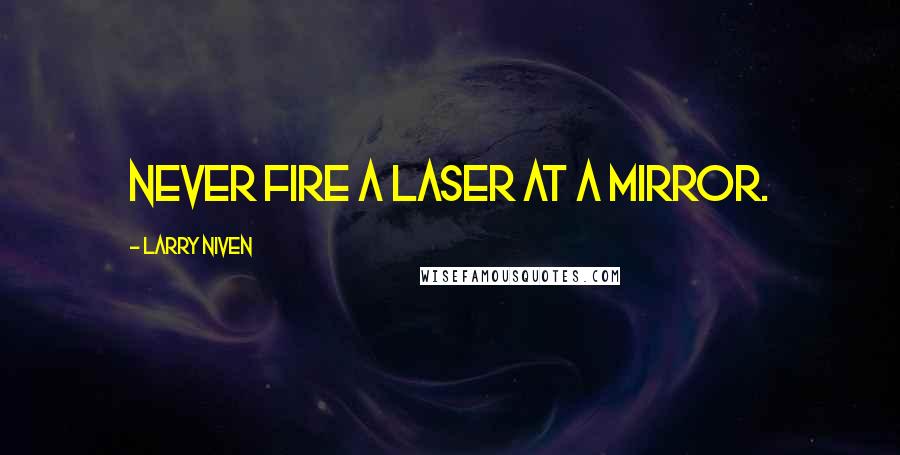 Larry Niven Quotes: Never fire a laser at a mirror.