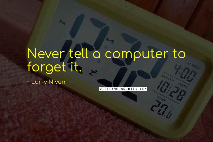 Larry Niven Quotes: Never tell a computer to forget it.