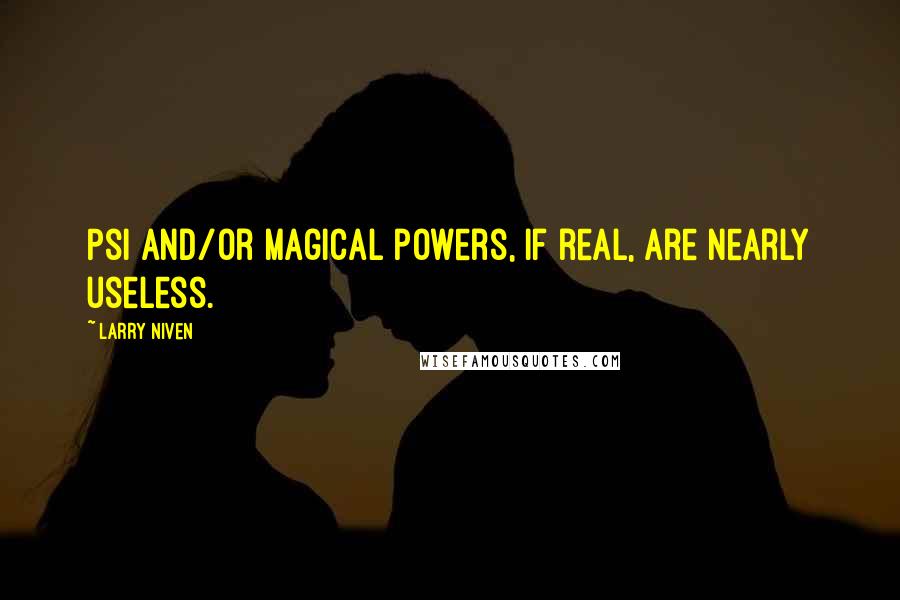 Larry Niven Quotes: Psi and/or magical powers, if real, are nearly useless.