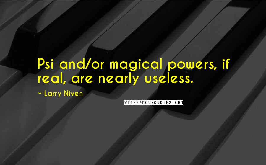 Larry Niven Quotes: Psi and/or magical powers, if real, are nearly useless.