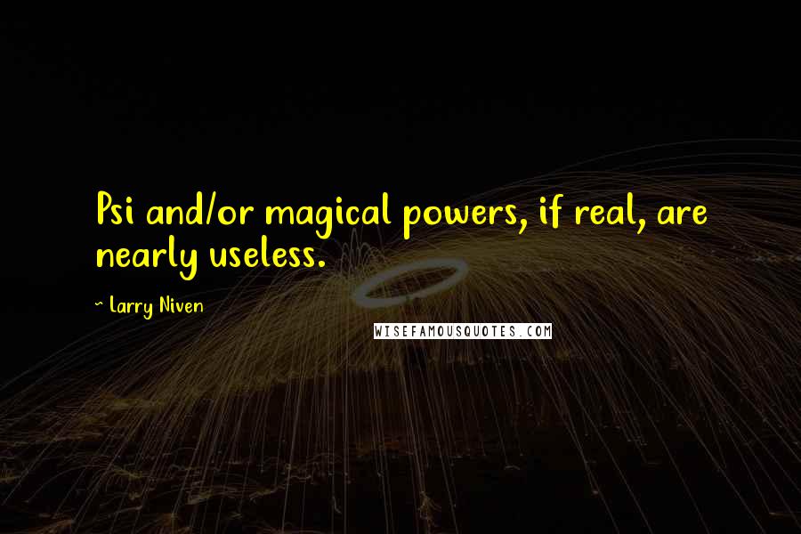 Larry Niven Quotes: Psi and/or magical powers, if real, are nearly useless.