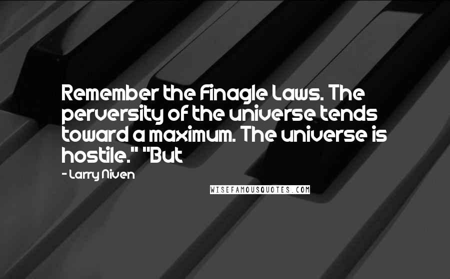 Larry Niven Quotes: Remember the Finagle Laws. The perversity of the universe tends toward a maximum. The universe is hostile." "But