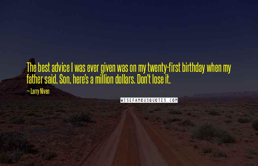 Larry Niven Quotes: The best advice I was ever given was on my twenty-first birthday when my father said, Son, here's a million dollars. Don't lose it.