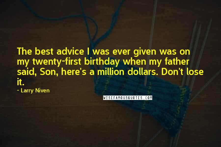 Larry Niven Quotes: The best advice I was ever given was on my twenty-first birthday when my father said, Son, here's a million dollars. Don't lose it.