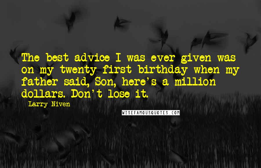 Larry Niven Quotes: The best advice I was ever given was on my twenty-first birthday when my father said, Son, here's a million dollars. Don't lose it.