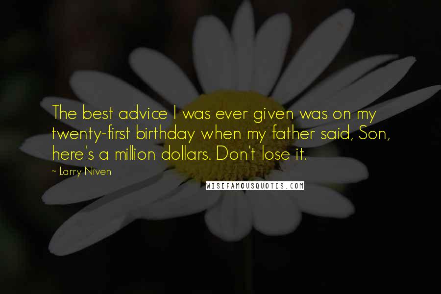 Larry Niven Quotes: The best advice I was ever given was on my twenty-first birthday when my father said, Son, here's a million dollars. Don't lose it.