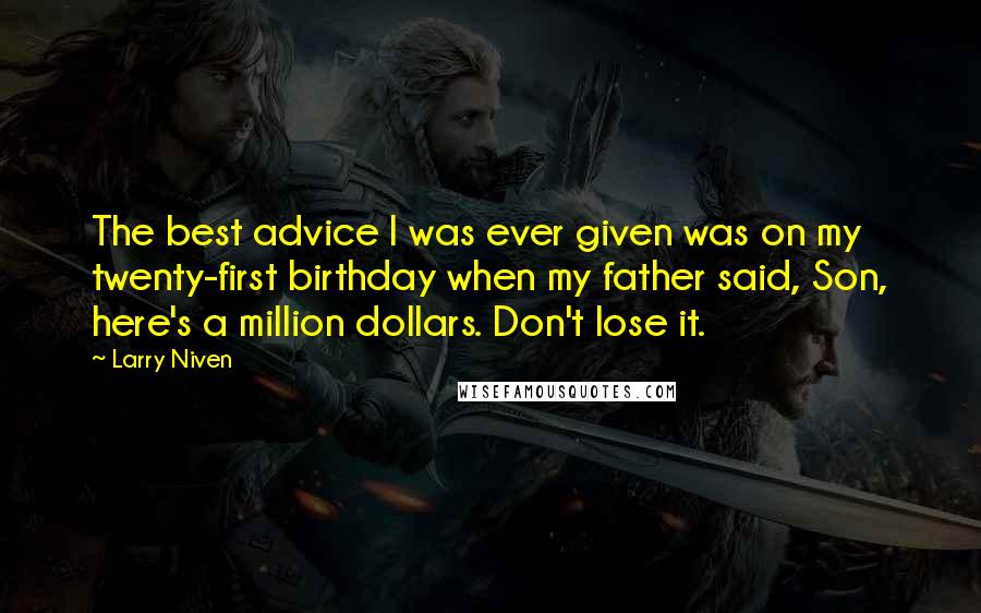 Larry Niven Quotes: The best advice I was ever given was on my twenty-first birthday when my father said, Son, here's a million dollars. Don't lose it.