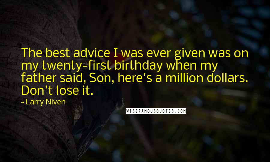 Larry Niven Quotes: The best advice I was ever given was on my twenty-first birthday when my father said, Son, here's a million dollars. Don't lose it.