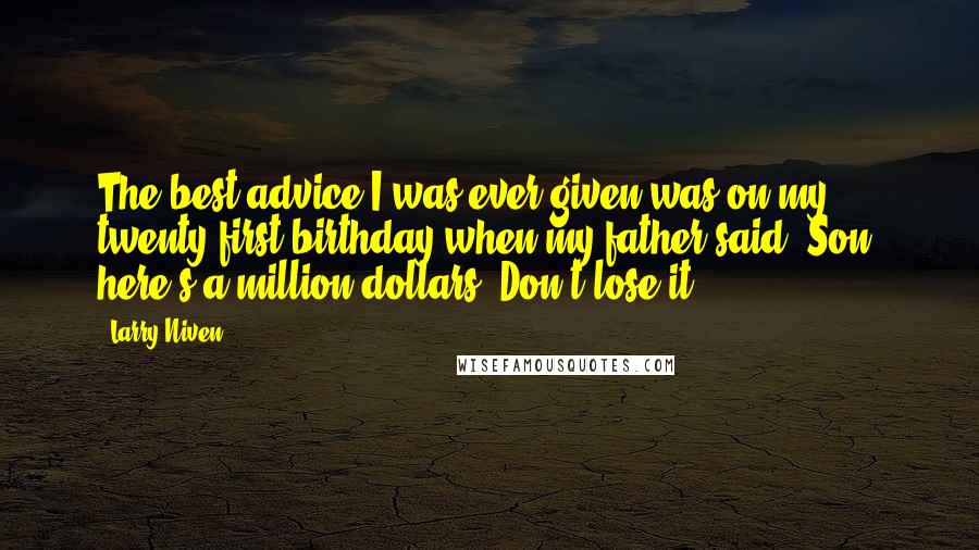 Larry Niven Quotes: The best advice I was ever given was on my twenty-first birthday when my father said, Son, here's a million dollars. Don't lose it.