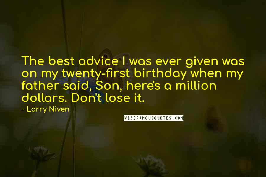 Larry Niven Quotes: The best advice I was ever given was on my twenty-first birthday when my father said, Son, here's a million dollars. Don't lose it.