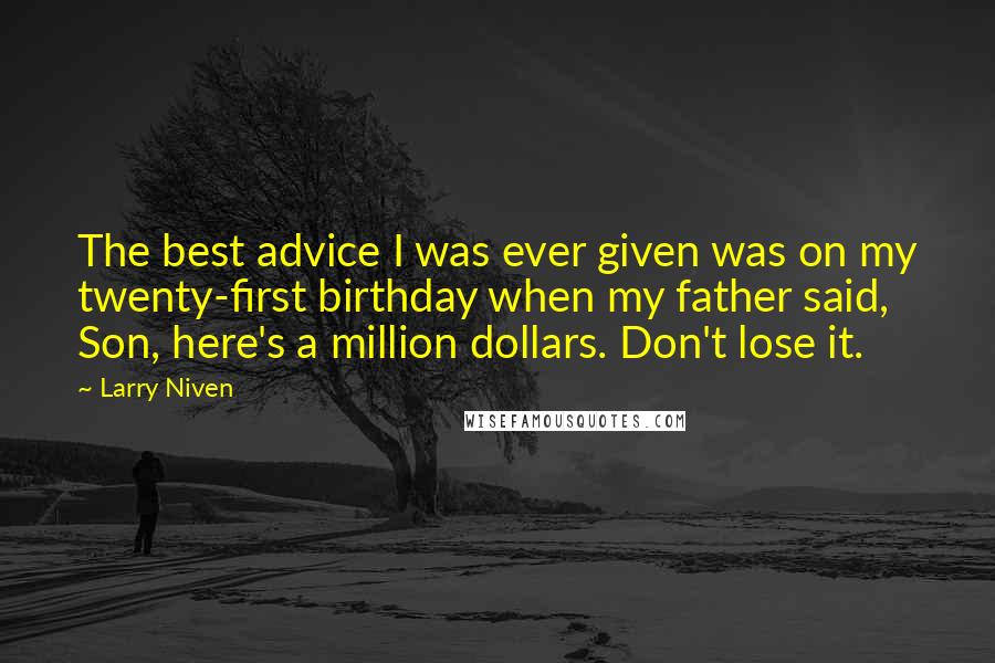 Larry Niven Quotes: The best advice I was ever given was on my twenty-first birthday when my father said, Son, here's a million dollars. Don't lose it.