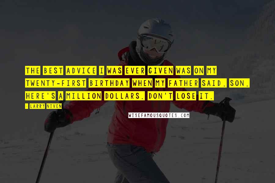 Larry Niven Quotes: The best advice I was ever given was on my twenty-first birthday when my father said, Son, here's a million dollars. Don't lose it.