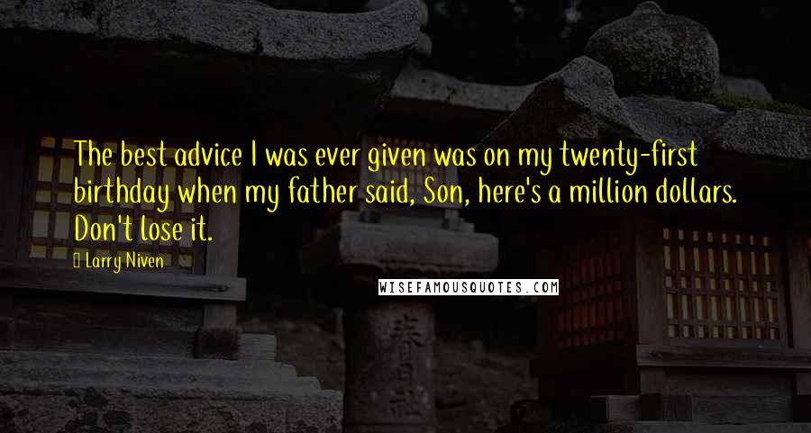 Larry Niven Quotes: The best advice I was ever given was on my twenty-first birthday when my father said, Son, here's a million dollars. Don't lose it.