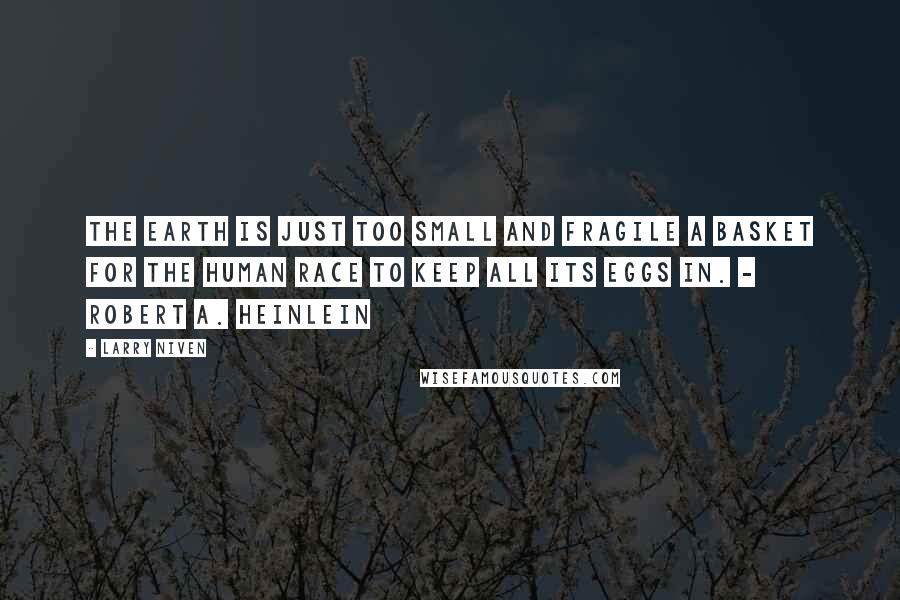 Larry Niven Quotes: The Earth is just too small and fragile a basket for the human race to keep all its eggs in. - Robert A. Heinlein