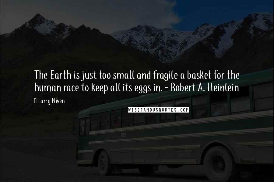 Larry Niven Quotes: The Earth is just too small and fragile a basket for the human race to keep all its eggs in. - Robert A. Heinlein