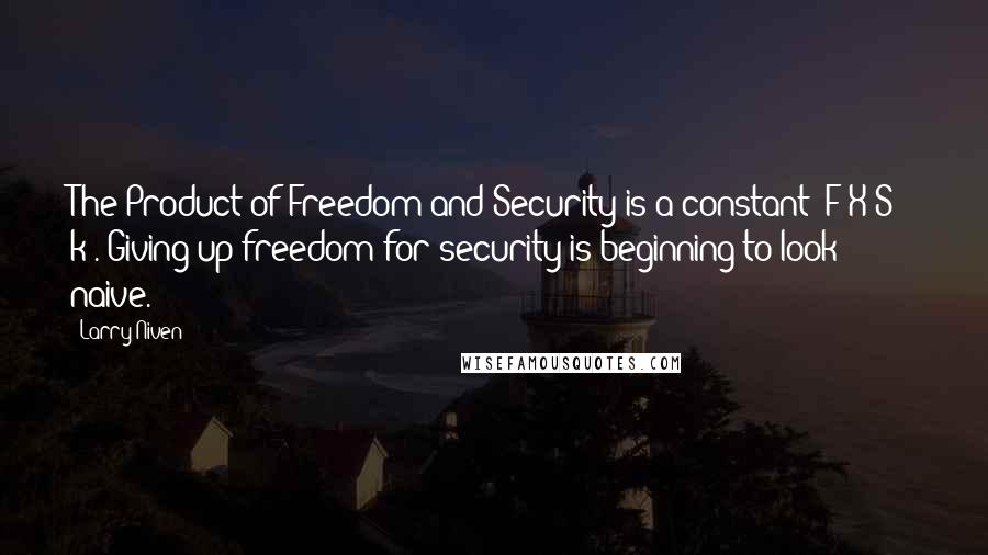 Larry Niven Quotes: The Product of Freedom and Security is a constant (F X S = k). Giving up freedom for security is beginning to look naive.