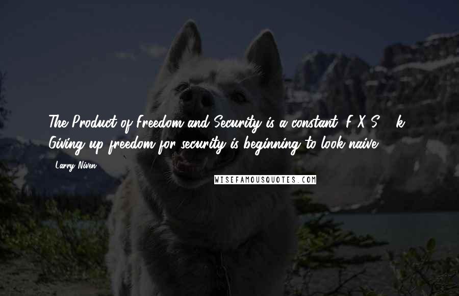 Larry Niven Quotes: The Product of Freedom and Security is a constant (F X S = k). Giving up freedom for security is beginning to look naive.