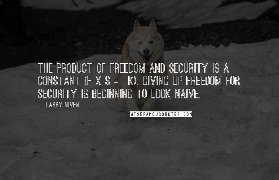 Larry Niven Quotes: The Product of Freedom and Security is a constant (F X S = k). Giving up freedom for security is beginning to look naive.