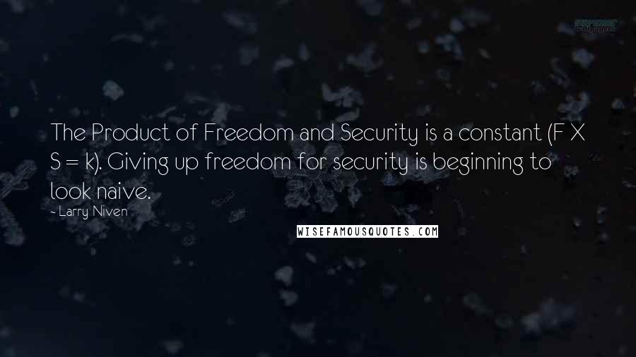 Larry Niven Quotes: The Product of Freedom and Security is a constant (F X S = k). Giving up freedom for security is beginning to look naive.
