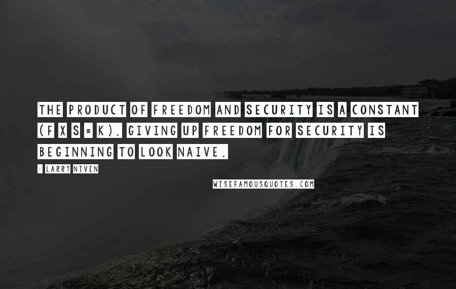 Larry Niven Quotes: The Product of Freedom and Security is a constant (F X S = k). Giving up freedom for security is beginning to look naive.