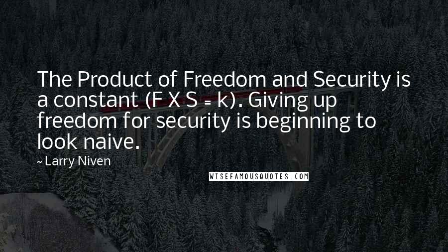 Larry Niven Quotes: The Product of Freedom and Security is a constant (F X S = k). Giving up freedom for security is beginning to look naive.