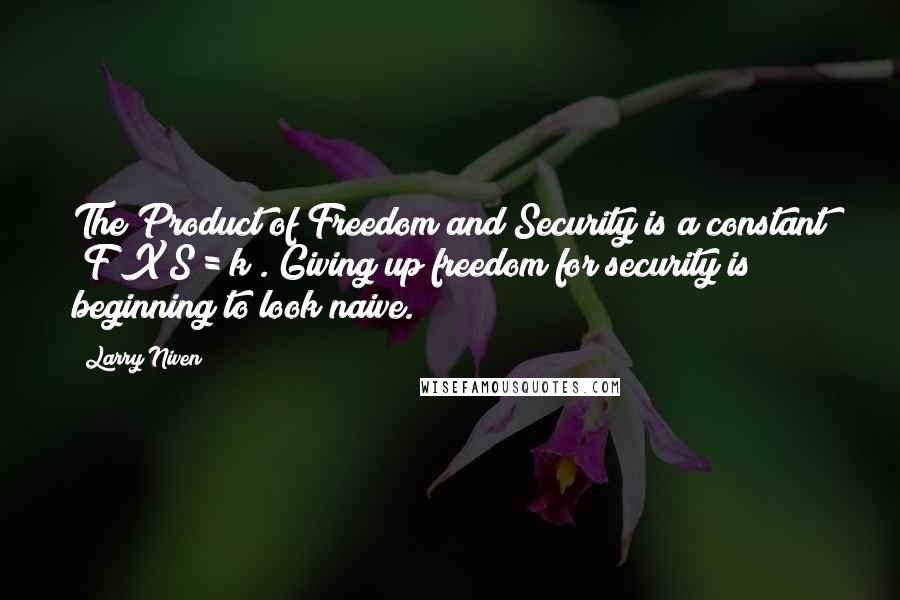 Larry Niven Quotes: The Product of Freedom and Security is a constant (F X S = k). Giving up freedom for security is beginning to look naive.