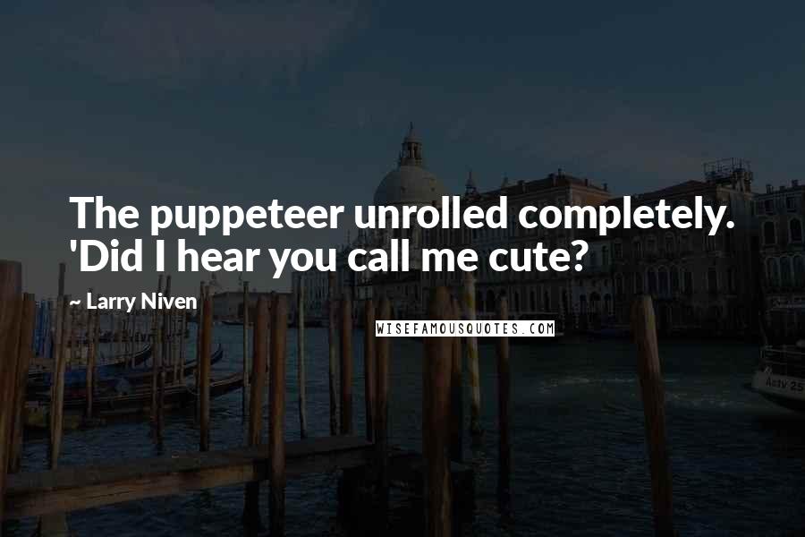Larry Niven Quotes: The puppeteer unrolled completely. 'Did I hear you call me cute?