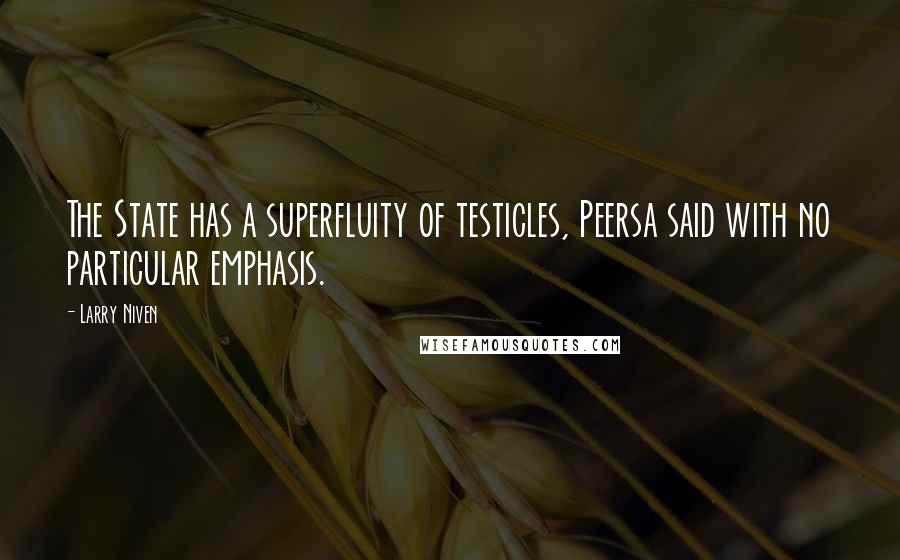 Larry Niven Quotes: The State has a superfluity of testicles, Peersa said with no particular emphasis.