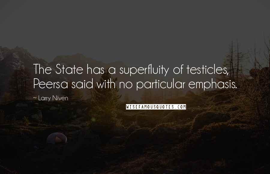 Larry Niven Quotes: The State has a superfluity of testicles, Peersa said with no particular emphasis.