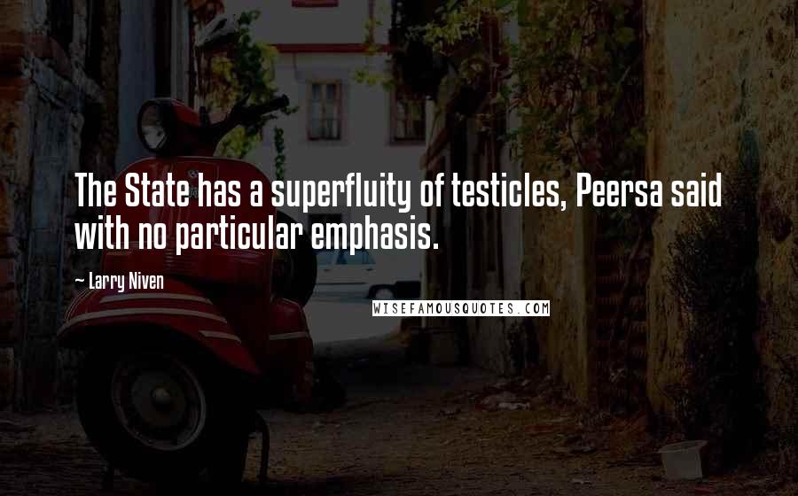 Larry Niven Quotes: The State has a superfluity of testicles, Peersa said with no particular emphasis.