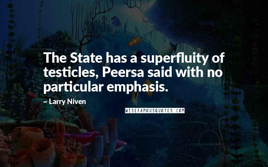 Larry Niven Quotes: The State has a superfluity of testicles, Peersa said with no particular emphasis.