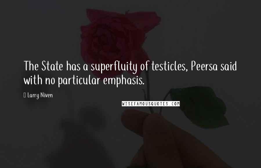 Larry Niven Quotes: The State has a superfluity of testicles, Peersa said with no particular emphasis.