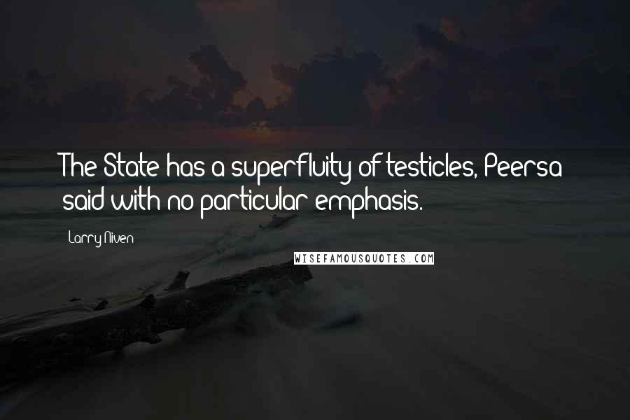 Larry Niven Quotes: The State has a superfluity of testicles, Peersa said with no particular emphasis.