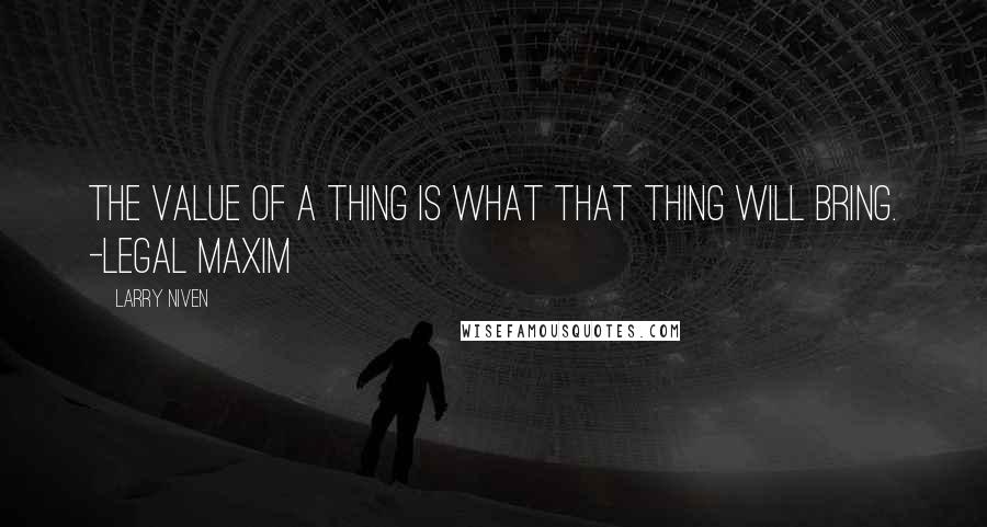 Larry Niven Quotes: The value of a thing is what that thing will bring. -Legal Maxim
