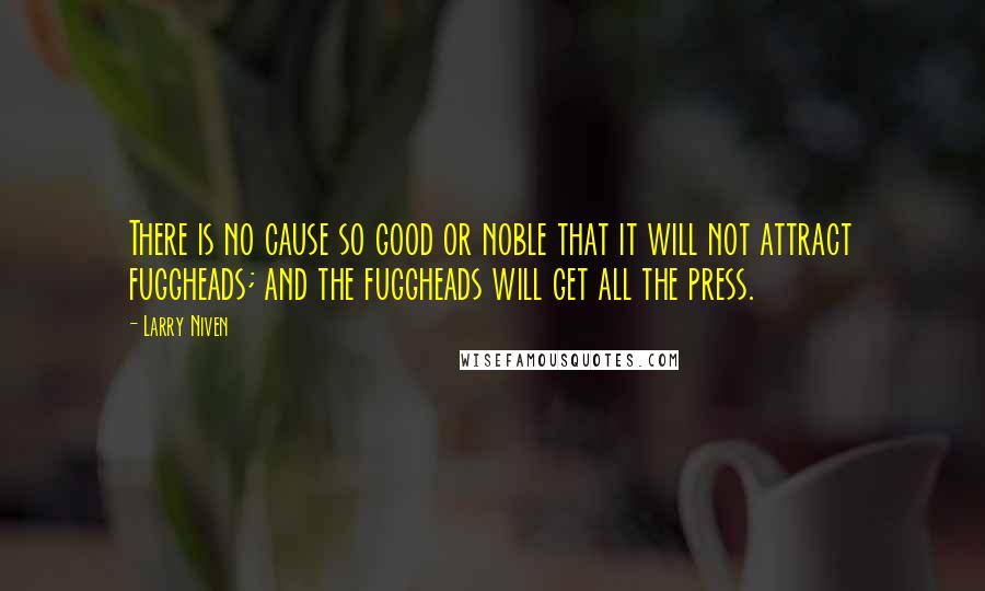 Larry Niven Quotes: There is no cause so good or noble that it will not attract fuggheads; and the fuggheads will get all the press.