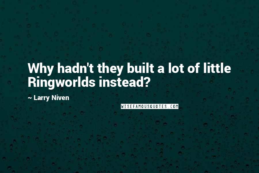 Larry Niven Quotes: Why hadn't they built a lot of little Ringworlds instead?